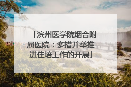 滨州医学院烟合附属医院：多措并举推进住培工作的开展